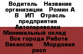 Водитель › Название организации ­ Ромин А.В., ИП › Отрасль предприятия ­ Автоперевозки › Минимальный оклад ­ 1 - Все города Работа » Вакансии   . Мордовия респ.